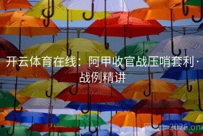 开云体育在线：阿甲收官战压哨套利·战例精讲