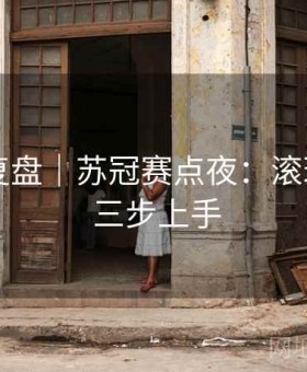 j9娱乐复盘｜苏冠赛点夜：滚球策略 · 三步上手