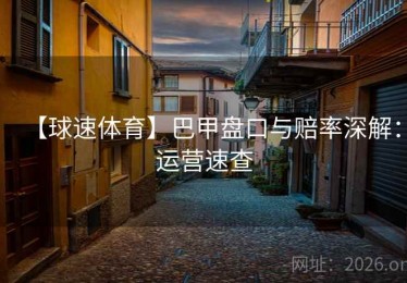 【球速体育】巴甲盘口与赔率深解:运营速查 【球速体育】巴甲盘口与赔率深解:运营速查