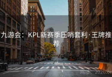 九游会：KPL新赛季压哨套利·王牌推荐
