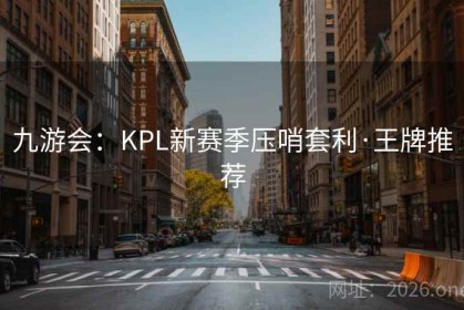 九游会：KPL新赛季压哨套利·王牌推荐