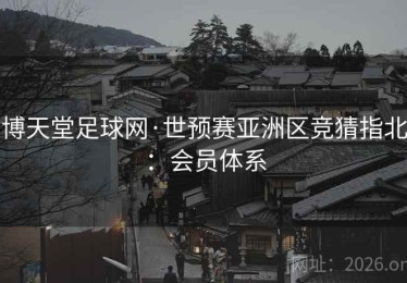博天堂足球网·世预赛亚洲区竞猜指北：会员体系