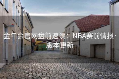 金年会官网盘前速读：NBA赛前情报·版本更新