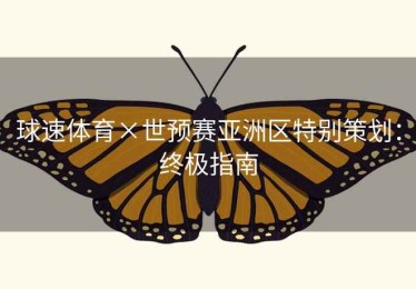 球速体育×世预赛亚洲区特别策划：终极指南