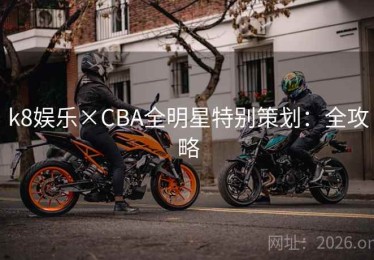 k8娱乐×CBA全明星特别策划：全攻略