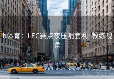 b体育:LEC赛点夜压哨套利·教练视角 b体育:LEC赛点夜压哨套利·教练视角