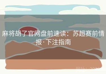 麻将胡了官网盘前速读:苏超赛前情报·下注指南 麻将胡了官网盘前速读:苏超赛前情报·下注指南