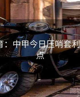 易游体育：中甲今日压哨套利·盘前要点