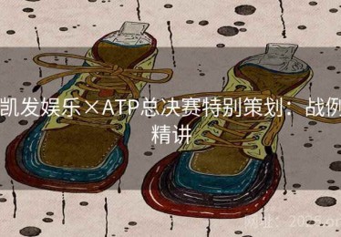 凯发娱乐×ATP总决赛特别策划:战例精讲 凯发娱乐×ATP总决赛特别策划:战例精讲