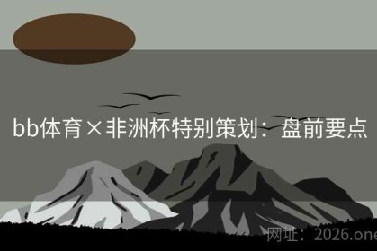 bb体育×非洲杯特别策划：盘前要点