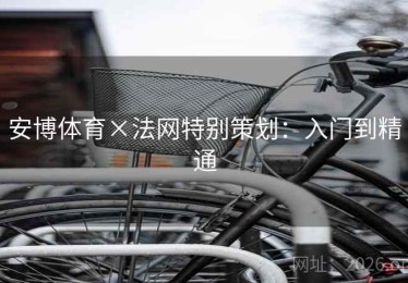 安博体育×法网特别策划:入门到精通 安博体育×法网特别策划:入门到精通