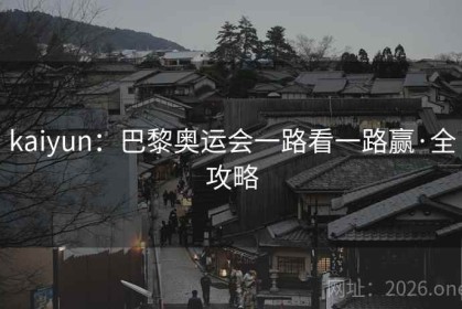 kaiyun:巴黎奥运会一路看一路赢·全攻略 kaiyun:巴黎奥运会一路看一路赢·全攻略
