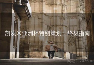 凯发×亚洲杯特别策划:终极指南 凯发×亚洲杯特别策划:终极指南