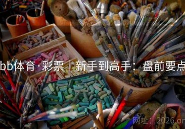 bb体育·彩票|新手到高手:盘前要点 bb体育·彩票|新手到高手:盘前要点