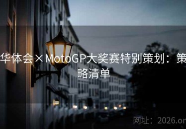 华体会×MotoGP大奖赛特别策划:策略清单 华体会×MotoGP大奖赛特别策划:策略清单