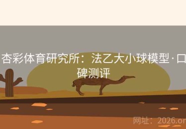 杏彩体育研究所:法乙大小球模型·口碑测评 杏彩体育研究所:法乙大小球模型·口碑测评