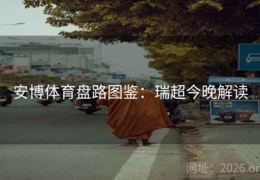 安博体育盘路图鉴:瑞超今晚解读 安博体育盘路图鉴:瑞超今晚解读