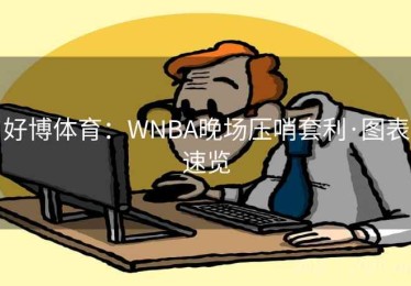 好博体育:WNBA晚场压哨套利·图表速览 好博体育:WNBA晚场压哨套利·图表速览