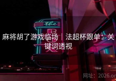 麻将胡了游戏临场|法超杯跟单:关键词透视 麻将胡了游戏临场|法超杯跟单:关键词透视