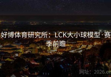 好博体育研究所:LCK大小球模型·赛季前瞻 好博体育研究所:LCK大小球模型·赛季前瞻