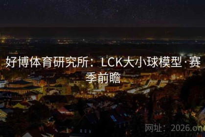 好博体育研究所：LCK大小球模型·赛季前瞻
