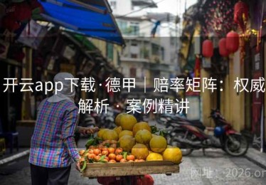 开云app下载·德甲|赔率矩阵:权威解析 · 案例精讲 开云app下载·德甲|赔率矩阵:权威解析 · 案例精讲