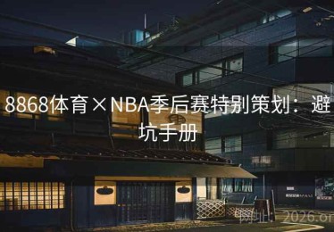 8868体育×NBA季后赛特别策划:避坑手册 8868体育×NBA季后赛特别策划:避坑手册
