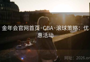 金年会官网首页·CBA·滚球策略：优惠活动
