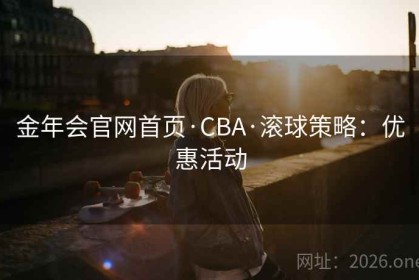 金年会官网首页·CBA·滚球策略：优惠活动