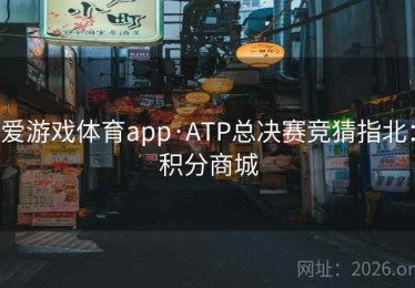 爱游戏体育app·ATP总决赛竞猜指北：积分商城