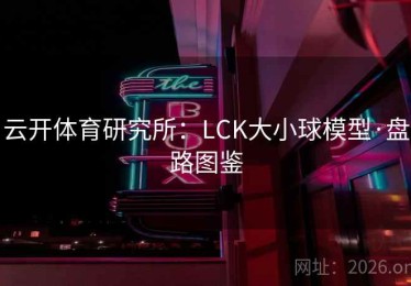 云开体育研究所:LCK大小球模型·盘路图鉴 云开体育研究所:LCK大小球模型·盘路图鉴