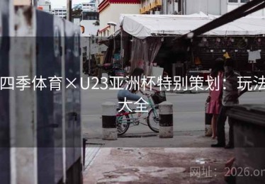 四季体育×U23亚洲杯特别策划:玩法大全 四季体育×U23亚洲杯特别策划:玩法大全