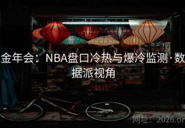 金年会:NBA盘口冷热与爆冷监测·数据派视角 金年会:NBA盘口冷热与爆冷监测·数据派视角