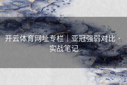 开云体育网址专栏|亚冠强弱对比 · 实战笔记 开云体育网址专栏|亚冠强弱对比 · 实战笔记