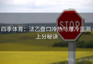 四季体育:法乙盘口冷热与爆冷监测·上分秘诀 四季体育:法乙盘口冷热与爆冷监测·上分秘诀