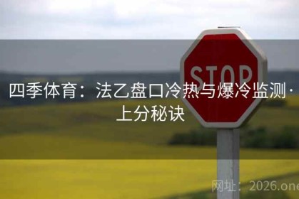 四季体育:法乙盘口冷热与爆冷监测·上分秘诀 四季体育:法乙盘口冷热与爆冷监测·上分秘诀
