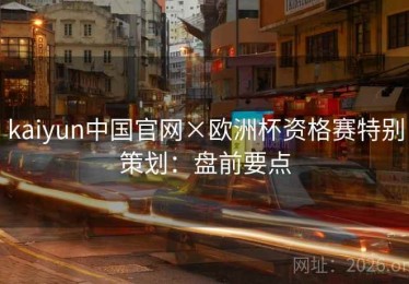 kaiyun中国官网×欧洲杯资格赛特别策划：盘前要点