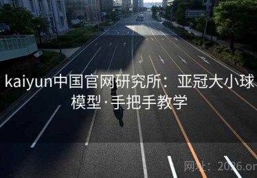 kaiyun中国官网研究所：亚冠大小球模型·手把手教学