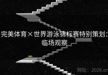 完美体育×世界游泳锦标赛特别策划:临场观察 完美体育×世界游泳锦标赛特别策划:临场观察