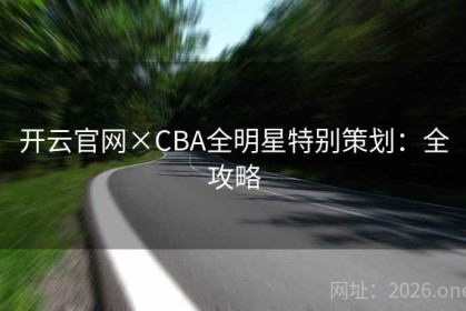 开云官网×CBA全明星特别策划：全攻略