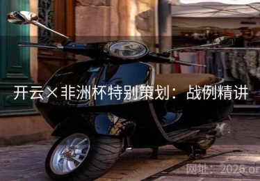 开云×非洲杯特别策划:战例精讲 开云×非洲杯特别策划:战例精讲