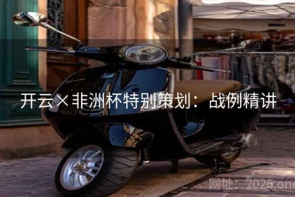 开云×非洲杯特别策划：战例精讲