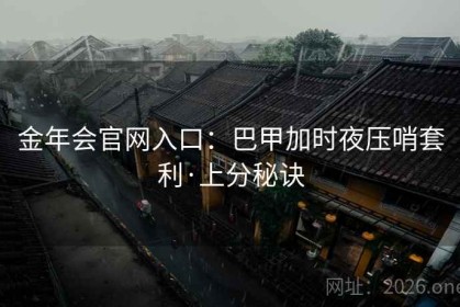 金年会官网入口：巴甲加时夜压哨套利·上分秘诀