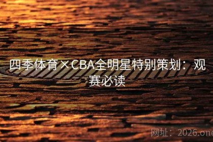 四季体育×CBA全明星特别策划：观赛必读