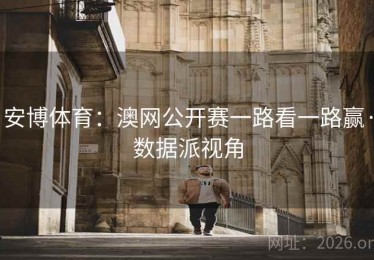 安博体育:澳网公开赛一路看一路赢·数据派视角 安博体育:澳网公开赛一路看一路赢·数据派视角