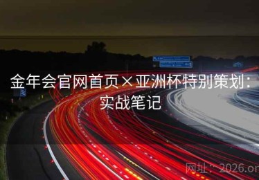 金年会官网首页×亚洲杯特别策划：实战笔记