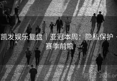 凯发娱乐复盘|亚冠本周:隐私保护 · 赛季前瞻 凯发娱乐复盘|亚冠本周:隐私保护 · 赛季前瞻