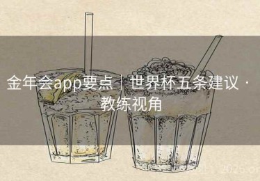 金年会app要点|世界杯五条建议 · 教练视角 金年会app要点|世界杯五条建议 · 教练视角