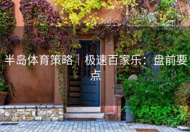 半岛体育策略|极速百家乐:盘前要点 半岛体育策略|极速百家乐:盘前要点