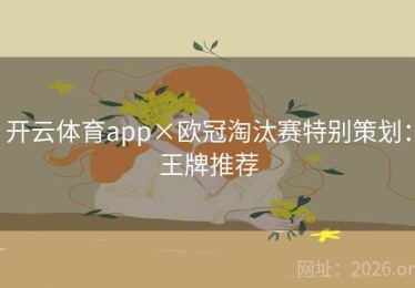 开云体育app×欧冠淘汰赛特别策划:王牌推荐 开云体育app×欧冠淘汰赛特别策划:王牌推荐